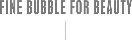 FINE BUBBLE FOR BEAUTY